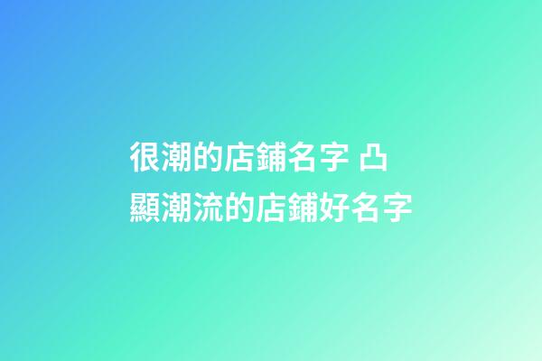 很潮的店鋪名字 凸顯潮流的店鋪好名字-第1張-店鋪起名-玄機派